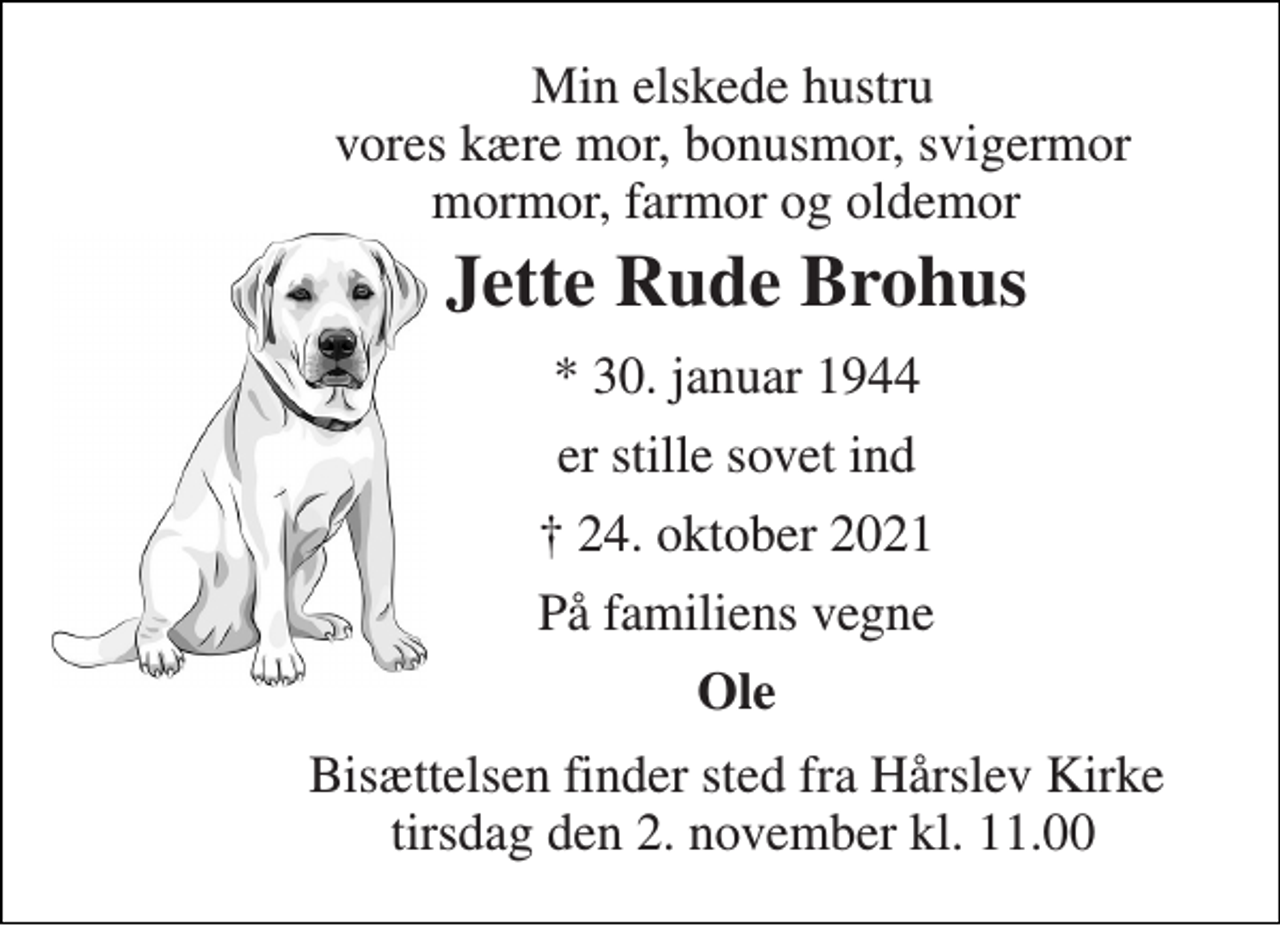 <p>Min elskede hustru vores kære mor, bonusmor, svigermor mormor, farmor og oldemor<br />Jette Rude Brohus​<br />*​ 30. januar 1944<br />er stille sovet ind<br />✝​ 24. oktober 2021​<br />På familiens vegne<br />Ole<br />Bisættelsen​ finder sted fra Hårslev Kirke tirsdag den 2. november​ kl. 11.00</p>