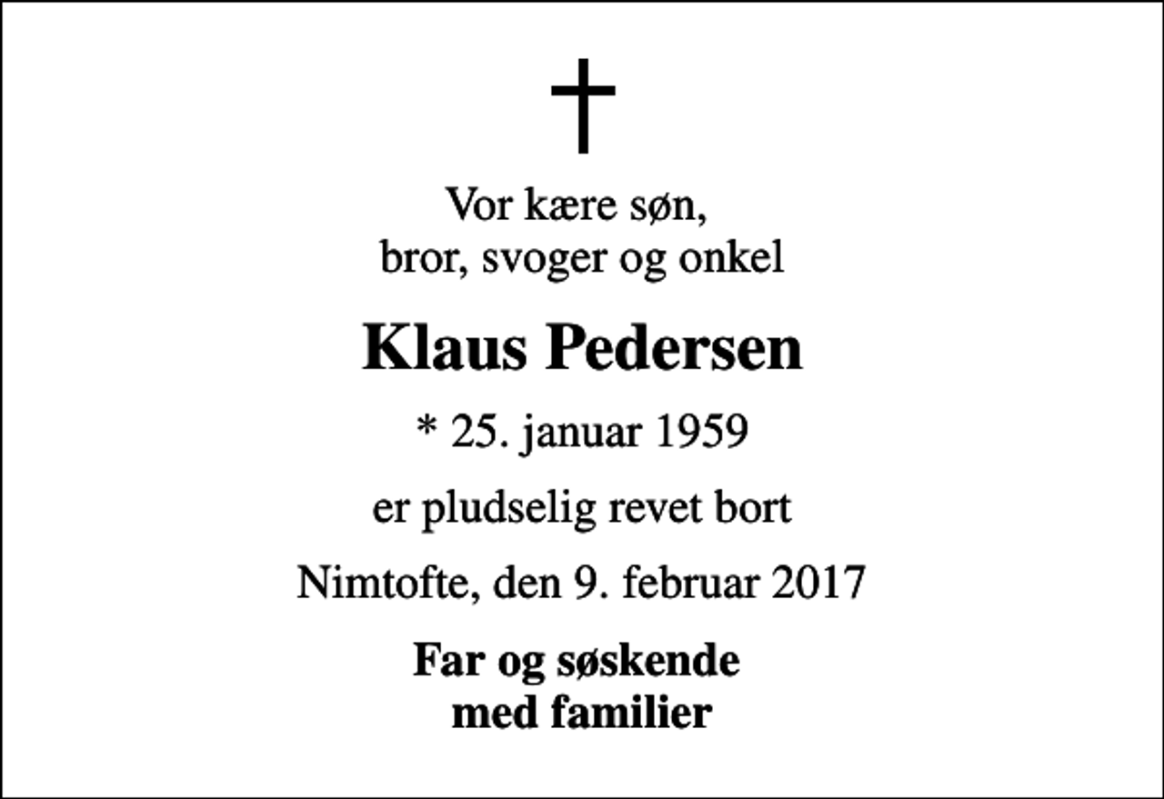 <p>Vor kære søn, bror, svoger og onkel<br />Klaus Pedersen<br />* 25. januar 1959<br />er pludselig revet bort<br />Nimtofte, den 9. februar 2017<br />Far og søskende med familier</p>