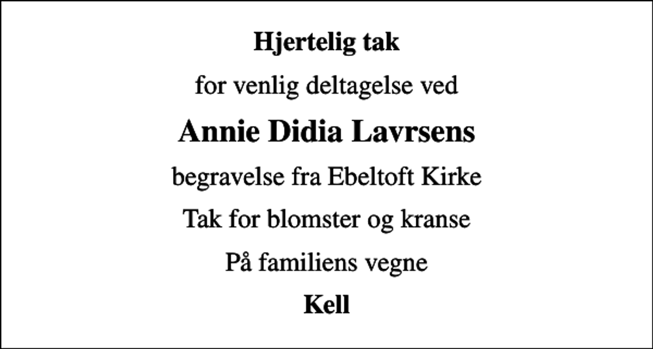 <p>Hjertelig tak<br />for venlig deltagelse ved<br />Annie Didia Lavrsens<br />begravelse fra Ebeltoft Kirke<br />Tak for blomster og kranse<br />På familiens vegne<br />Kell</p>
