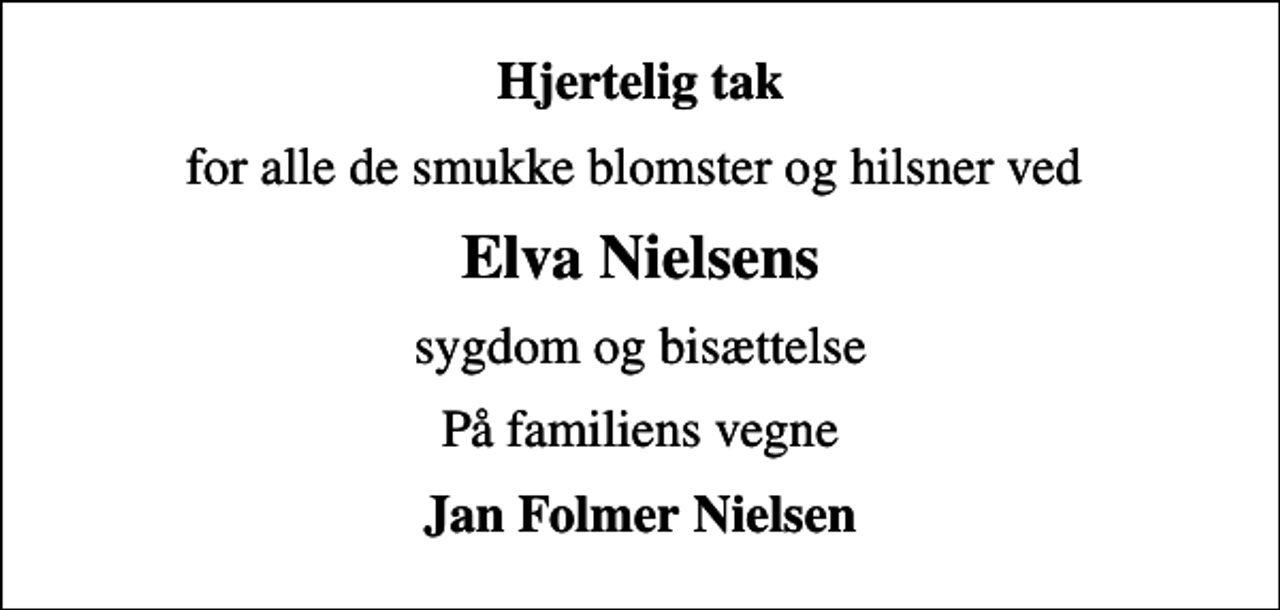 <p>Hjertelig tak<br />for alle de smukke blomster og hilsner ved<br />Elva Nielsens<br />sygdom og bisættelse<br />På familiens vegne<br />Jan Folmer Nielsen</p>