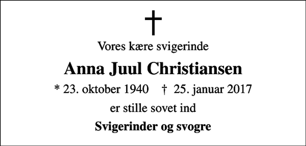 <p>Vores kære svigerinde<br />Anna Juul Christiansen<br />* 23. oktober 1940 ✝ 25. januar 2017<br />er stille sovet ind<br />Svigerinder og svogre</p>