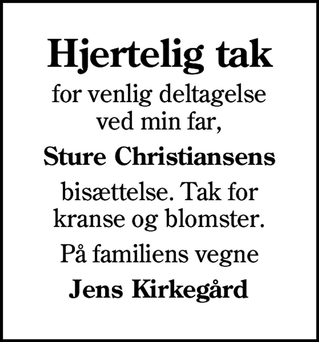 <p>Hjertelig tak<br />for venlig deltagelse ved min far,<br />Sture Christiansens<br />bisættelse. Tak for kranse og blomster.<br />På familiens vegne<br />Jens Kirkegård</p>
