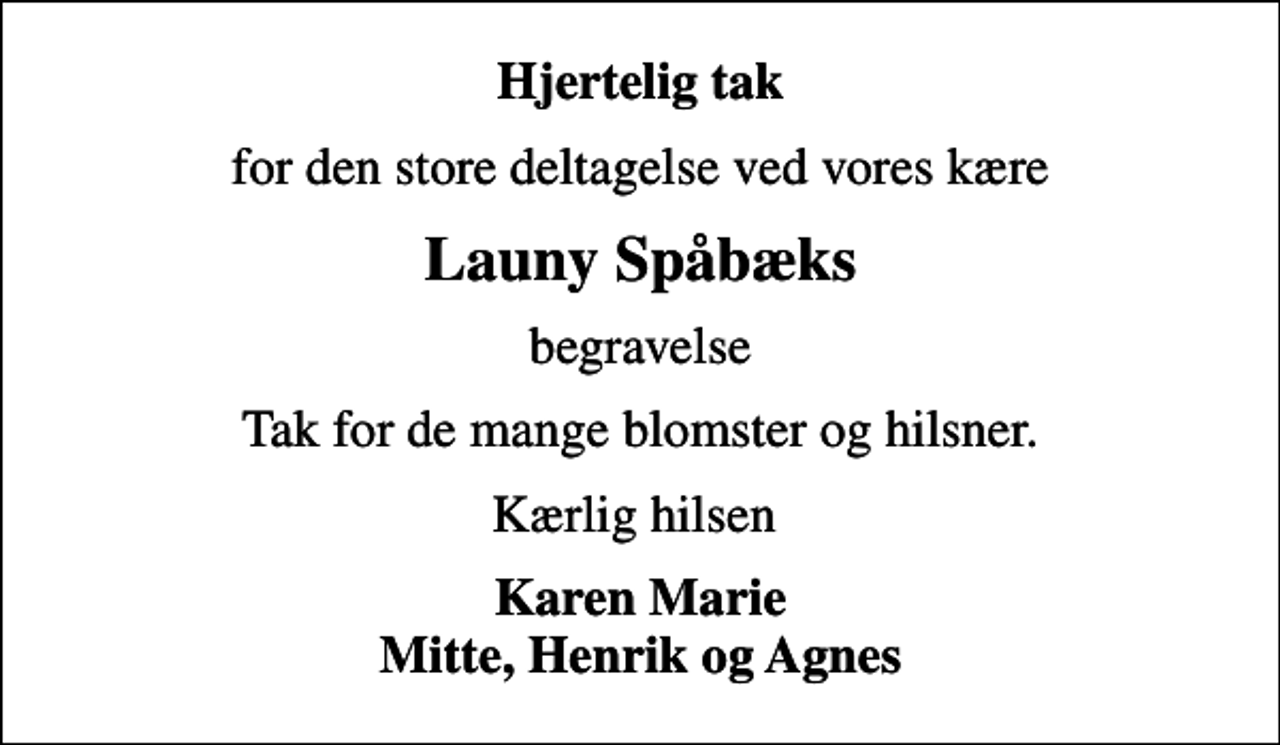 <p>Hjertelig tak<br />for den store deltagelse ved vores kære<br />Launy Spåbæks<br />begravelse<br />Tak for de mange blomster og hilsner.<br />Kærlig hilsen<br />Karen Marie Mitte, Henrik og Agnes</p>