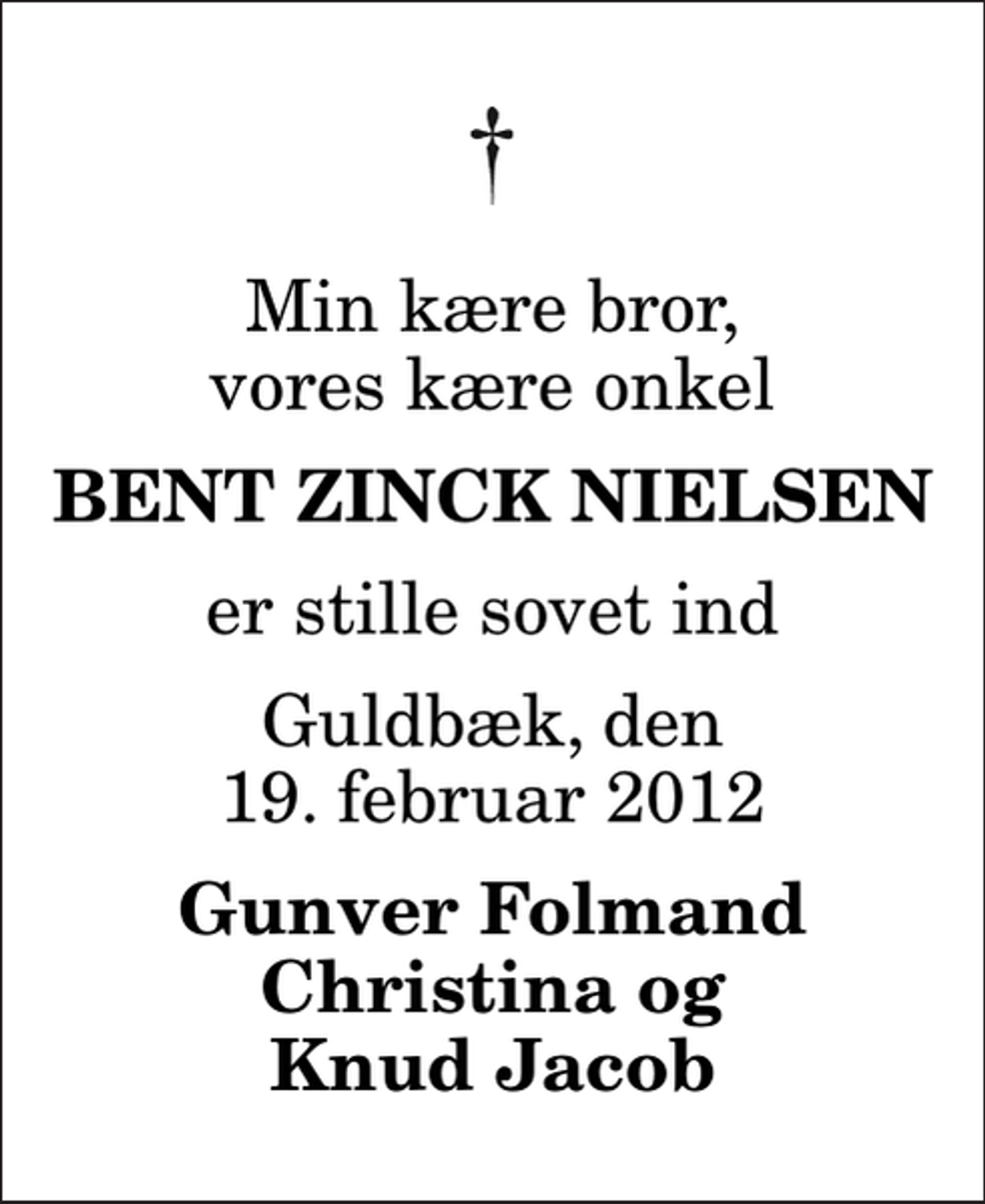 <p>Min kære bror, vores kære onkel<br />Bent Zinck Nielsen<br />er stille sovet ind<br />Guldbæk, den 19. februar 2012<br />Gunver Folmand Christina og Knud Jacob</p>