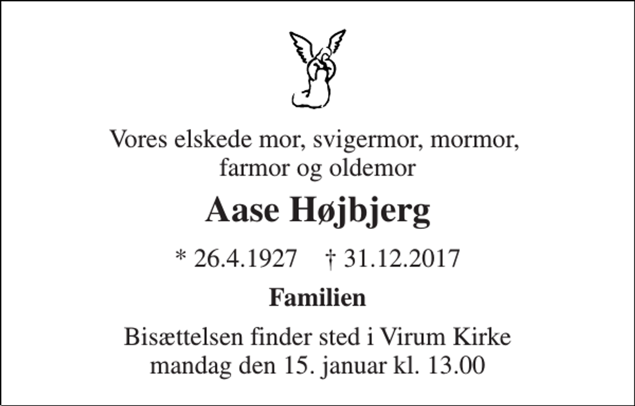 <p>Vores elskede mor, svigermor, mormor, farmor og oldemor<br />Aase Højbjerg<br />* 26.4.1927 † 31.12.2017<br />Familien<br />Bisættelsen finder sted i Virum Kirke mandag den 15. januar kl. 13.00</p>