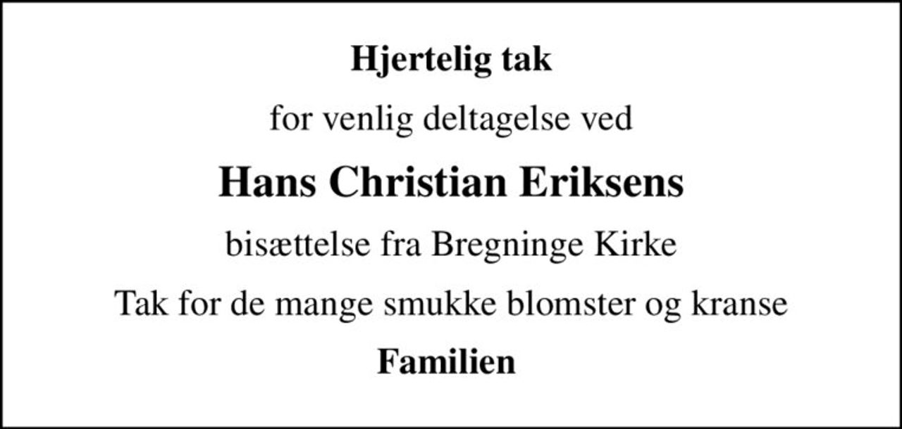 Hjertelig tak
for venlig deltagelse ved
Hans Christian Eriksens
bisættelse fra Bregninge Kirke
Tak for de mange smukke blomster og kranse
Familien