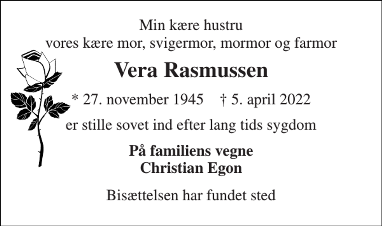 <p>Min kære hustru vores kære mor, svigermor, mormor og farmor<br />Vera Rasmussen<br />*​​ 27. november 1945​​ ✝​​ 5. april 2022<br />er stille sovet ind efter lang tids sygdom<br />På familiens vegne Christian Egon<br />Bisættelsen har fundet sted</p>