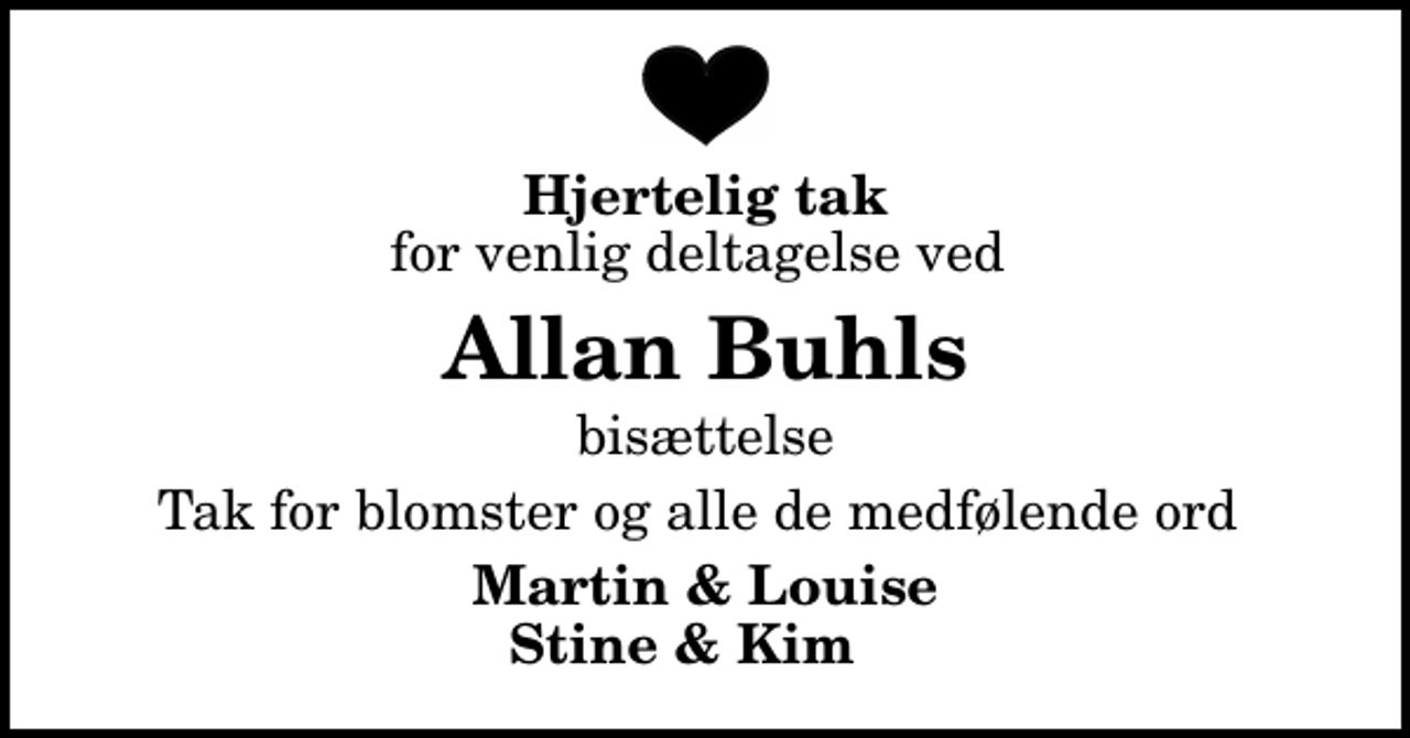 <p>Hjertelig tak<br />for venlig deltagelse ved<br />Allan Buhls<br />bisættelse<br />Tak for blomster og alle de medfølende ord<br />Martin &amp; Louise Stine &amp; Kim</p>
