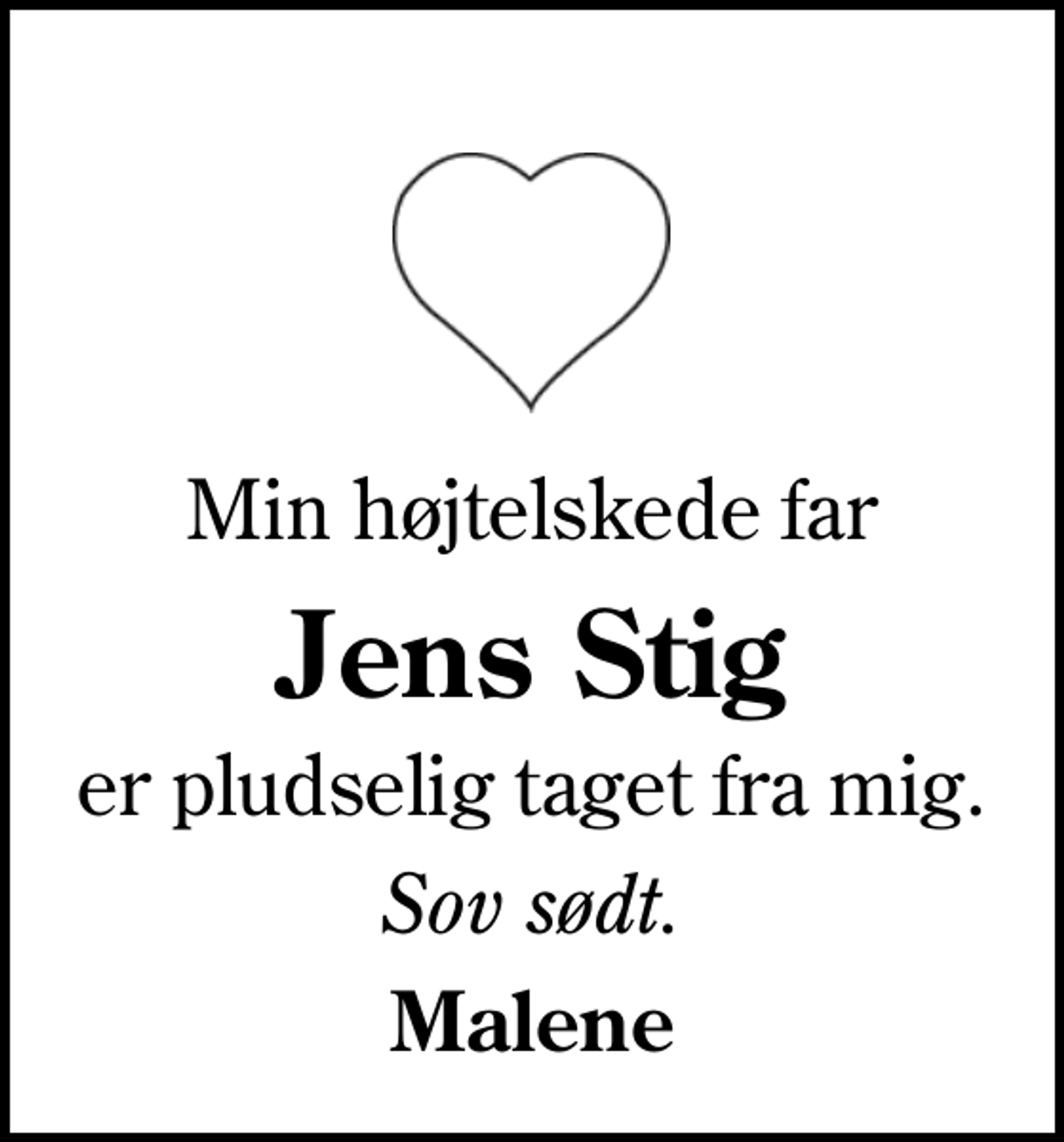 <p>Min højtelskede far<br />Jens Stig<br />er pludselig taget fra mig.<br />Sov sødt.<br />Malene</p>