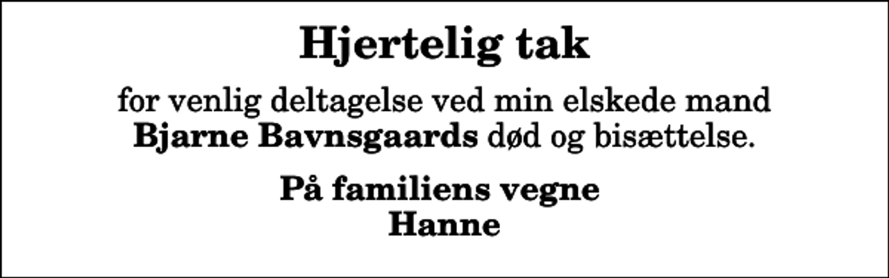 <p>Hjertelig tak<br />for venlig deltagelse ved min elskede mand <em>Bjarne Bavnsgaards</em> død og bisættelse.<br />På familiens vegne Hanne</p>
