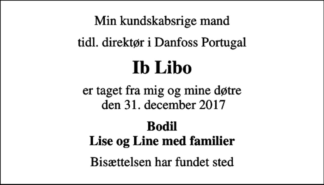 <p>Min kundskabsrige mand<br />tidl. direktør i Danfoss Portugal<br />Ib Libo<br />er taget fra mig og mine døtre den 31. december 2017<br />Bodil Lise og Line med familier<br />Bisættelsen har fundet sted</p>