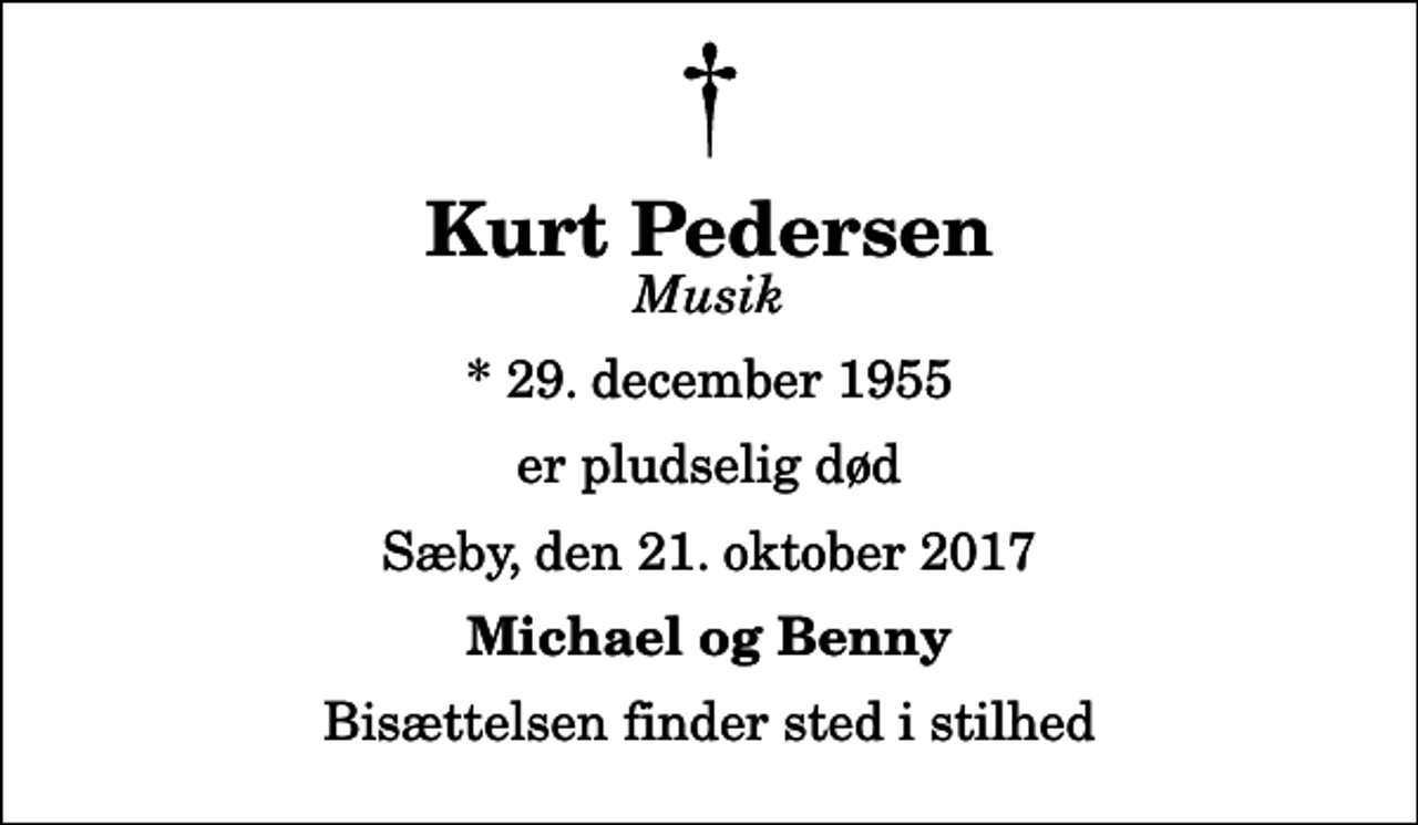 <p>Kurt Pedersen<br />Musik<br />* 29. december 1955<br />er pludselig død<br />Sæby, den 21. oktober 2017<br />Michael og Benny<br />Bisættelsen finder sted i stilhed</p>
