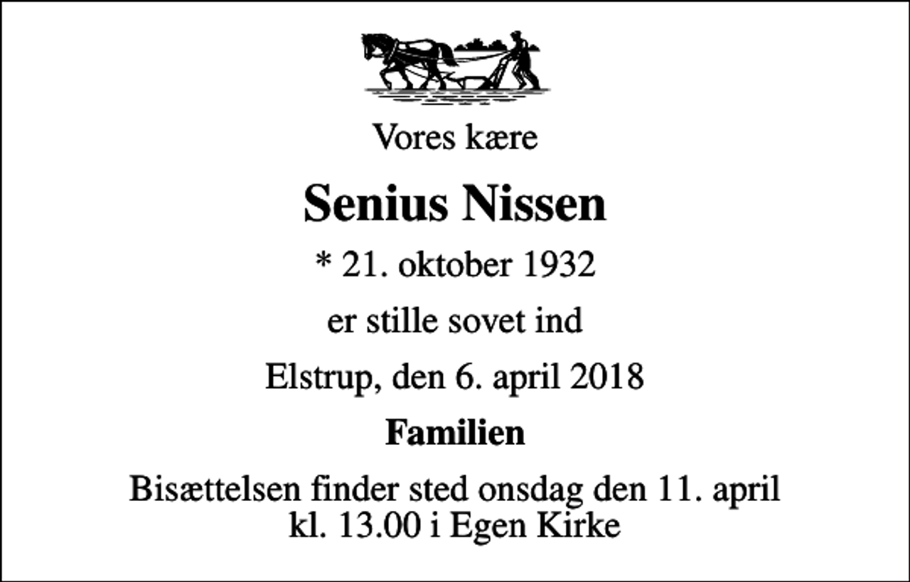 <p>Vores kære<br />Senius Nissen<br />* 21. oktober 1932<br />er stille sovet ind<br />Elstrup, den 6. april 2018<br />Familien<br />Bisættelsen finder sted onsdag den 11. april kl. 13.00 i Egen Kirke</p>