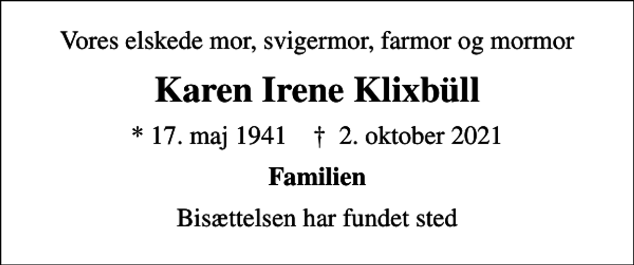 <p>Vores elskede mor, svigermor, farmor og mormor<br />Karen Irene Klixbüll<br />* 17. maj 1941 ✝ 2. oktober 2021<br />Familien<br />Bisættelsen har fundet sted</p>