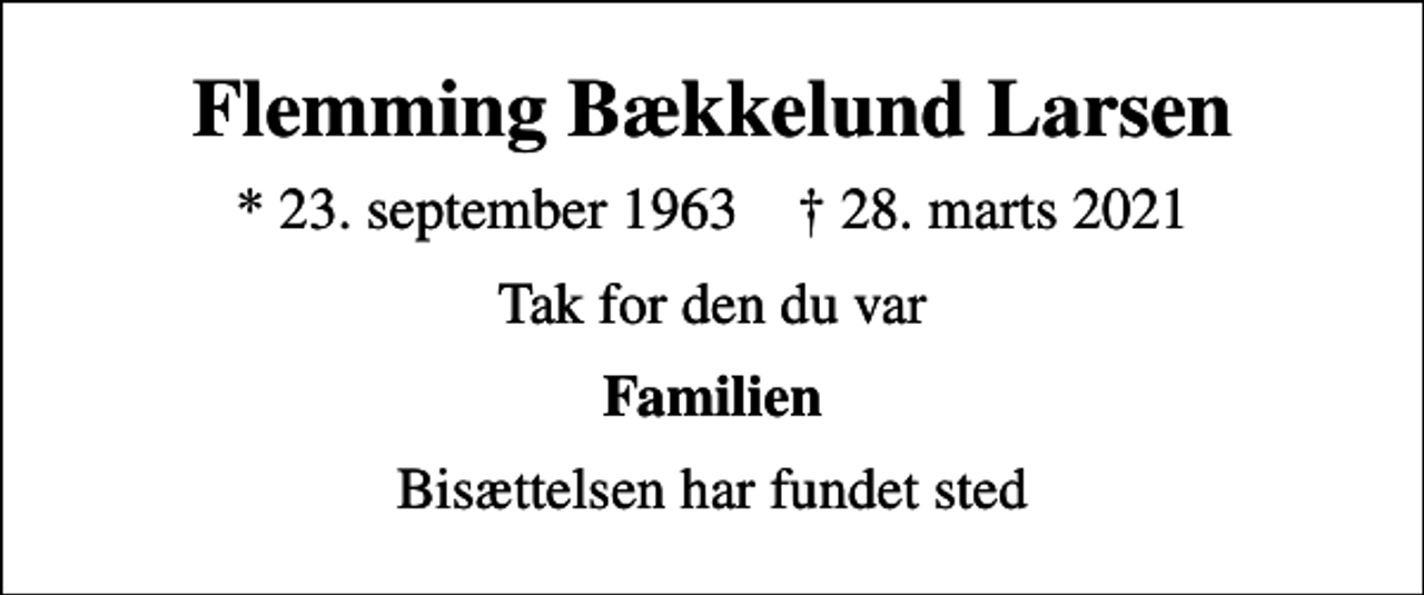 <p>Flemming Bækkelund Larsen<br />* 23. september 1963 ✝ 28. marts 2021<br />Tak for den du var<br />Familien<br />Bisættelsen har fundet sted</p>