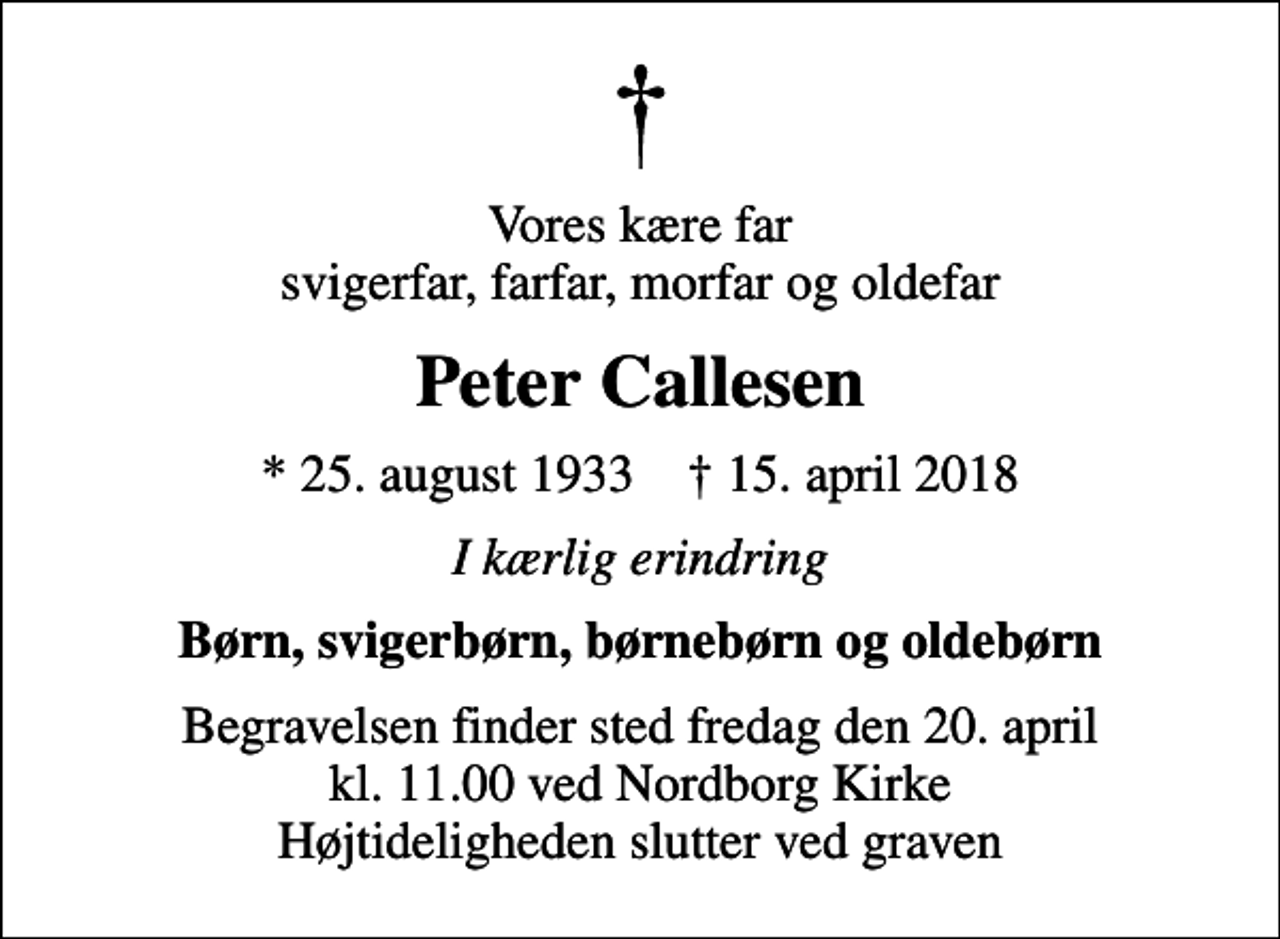 <p>Vores kære far svigerfar, farfar, morfar og oldefar<br />Peter Callesen<br />* 25. august 1933 ✝ 15. april 2018<br />I kærlig erindring<br />Børn, svigerbørn, børnebørn og oldebørn<br />Begravelsen finder sted fredag den 20. april kl. 11.00 ved Nordborg Kirke Højtideligheden slutter ved graven</p>