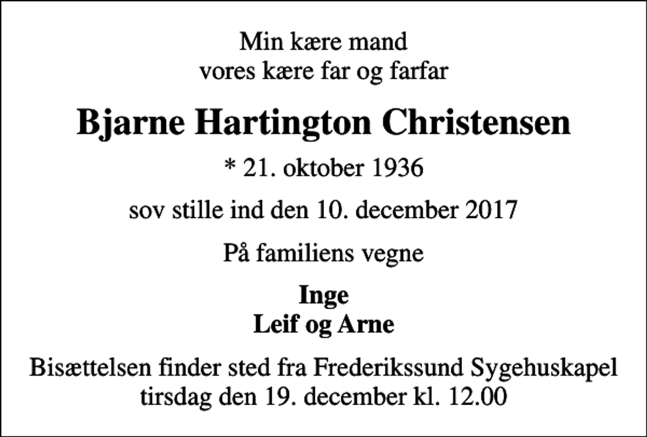 <p>Min kære mand vores kære far og farfar<br />Bjarne Hartington Christensen<br />* 21. oktober 1936<br />sov stille ind den 10. december 2017<br />På familiens vegne<br />Inge Leif og Arne<br />Bisættelsen finder sted fra Frederikssund Sygehuskapel tirsdag den 19. december kl. 12.00</p>