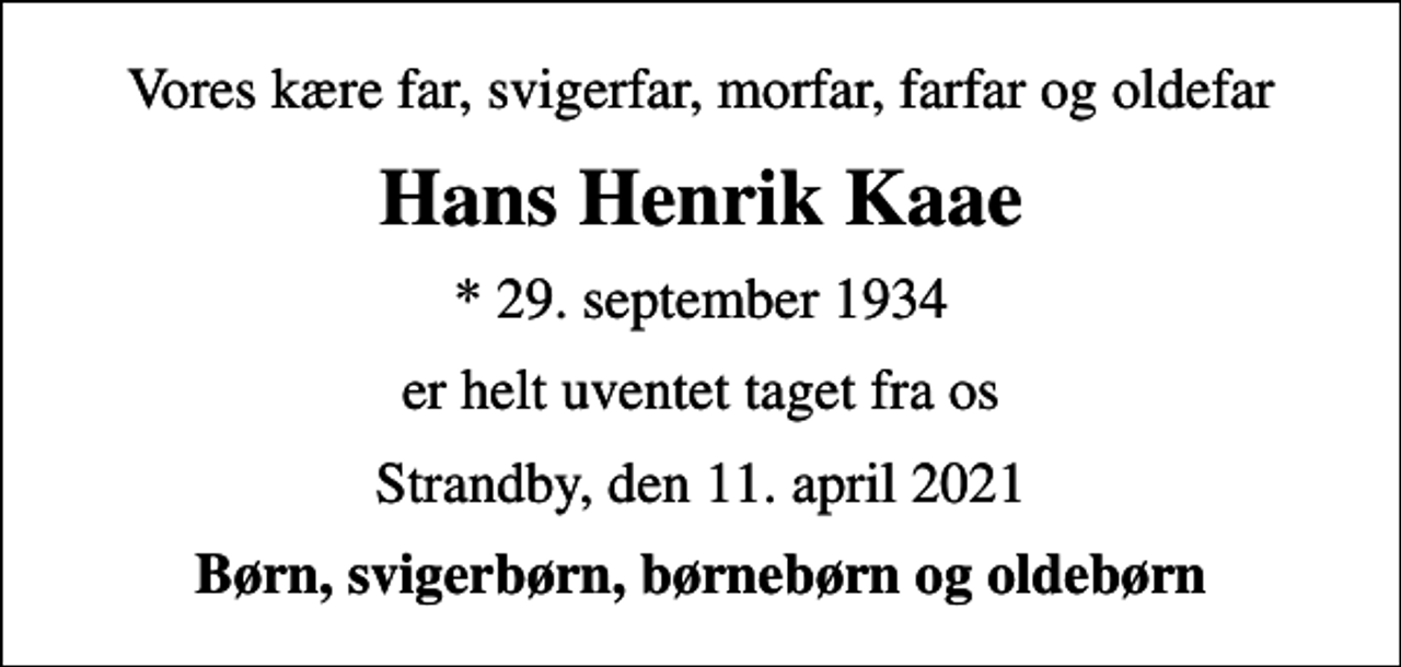 <p>Vores kære far, svigerfar, morfar, farfar og oldefar<br />Hans Henrik Kaae<br />* 29. september 1934<br />er helt uventet taget fra os<br />Strandby, den 11. april 2021<br />Børn, svigerbørn, børnebørn og oldebørn</p>