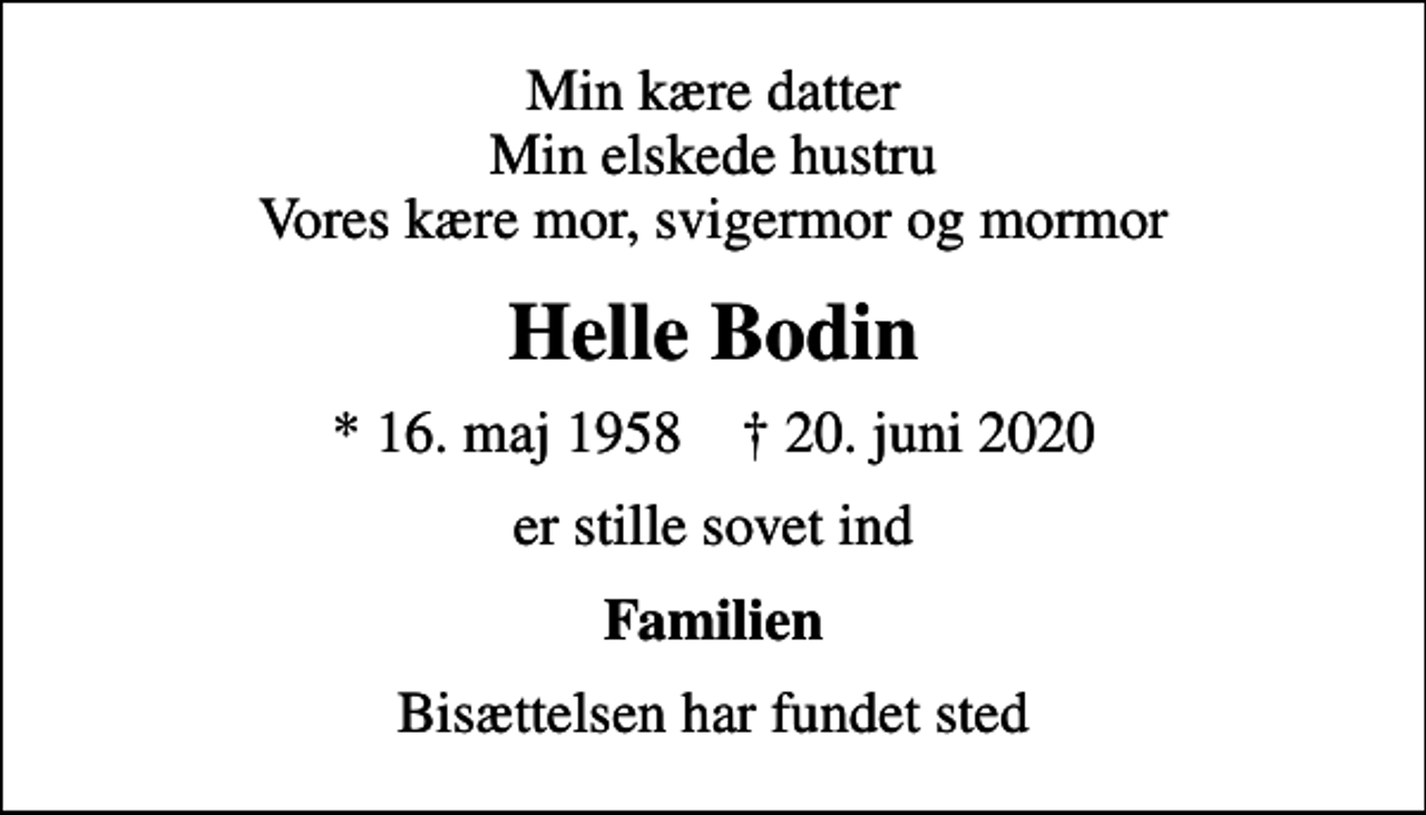 <p>Min kære datter Min elskede hustru Vores kære mor, svigermor og mormor<br />Helle Bodin<br />* 16. maj 1958 ✝ 20. juni 2020<br />er stille sovet ind<br />Familien<br />Bisættelsen har fundet sted</p>