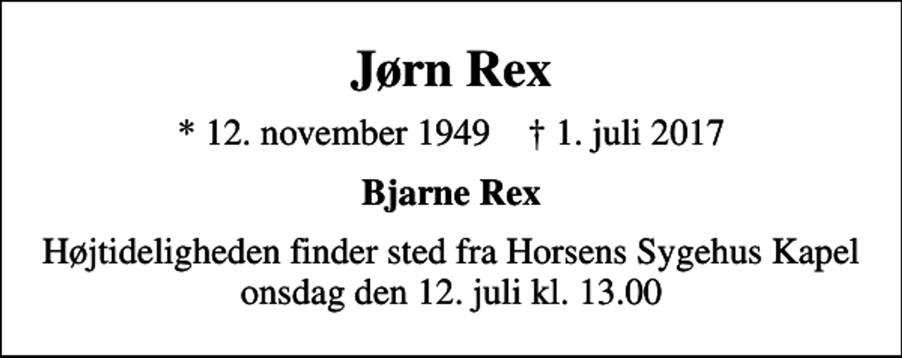 <p>Jørn Rex<br />* 12. november 1949 ✝ 1. juli 2017<br />Bjarne Rex<br />Højtideligheden finder sted fra Horsens Sygehus Kapel onsdag den 12. juli kl. 13.00</p>