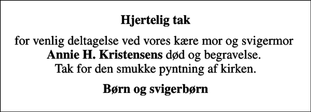 <p>Hjertelig tak<br />for venlig deltagelse ved vores kære mor og svigermor <em>Annie H. Kristensens</em> død og begravelse. Tak for den smukke pyntning af kirken.<br />Børn og svigerbørn</p>