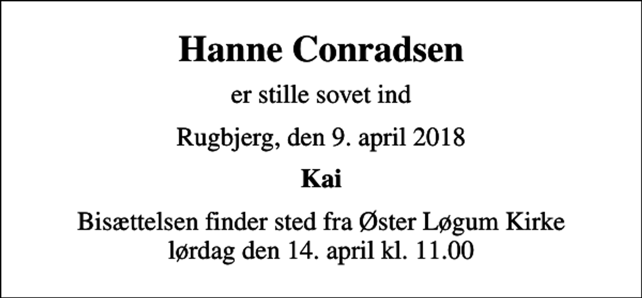 <p>Hanne Conradsen<br />er stille sovet ind<br />Rugbjerg, den 9. april 2018<br />Kai<br />Bisættelsen finder sted fra Øster Løgum Kirke lørdag den 14. april kl. 11.00</p>
