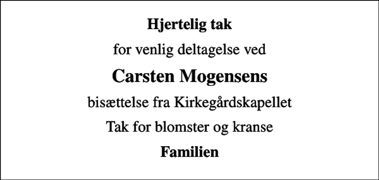 <p>Hjertelig tak<br />for venlig deltagelse ved<br />Carsten Mogensens<br />bisættelse fra Kirkegårdskapellet<br />Tak for blomster og kranse<br />Familien</p>