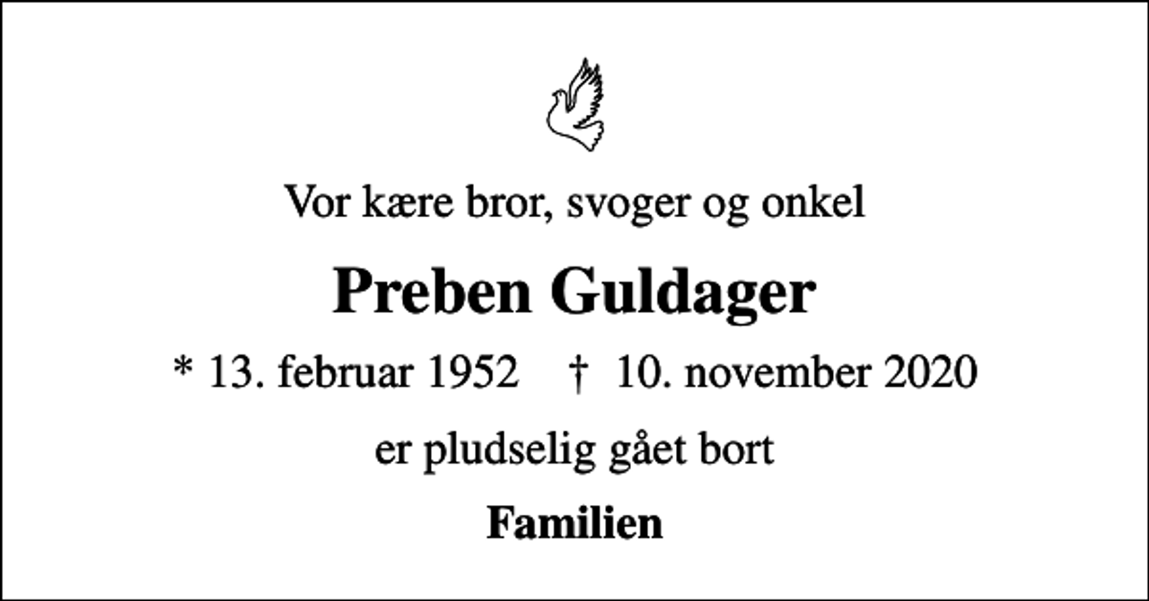 <p>Vor kære bror, svoger og onkel<br />Preben Guldager<br />* 13. februar 1952 ✝ 10. november 2020<br />er pludselig gået bort<br />Familien</p>