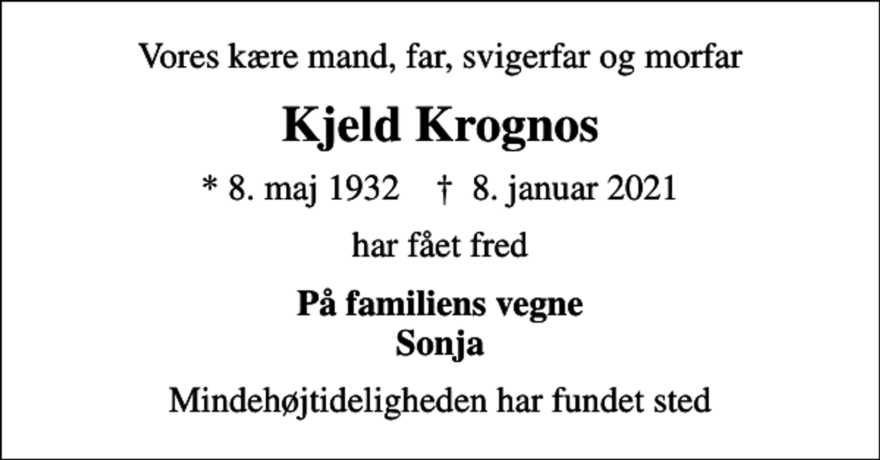 <p>Vores kære mand, far, svigerfar og morfar<br />Kjeld Krognos<br />* 8. maj 1932 ✝ 8. januar 2021<br />har fået fred<br />På familiens vegne Sonja<br />Mindehøjtideligheden har fundet sted</p>