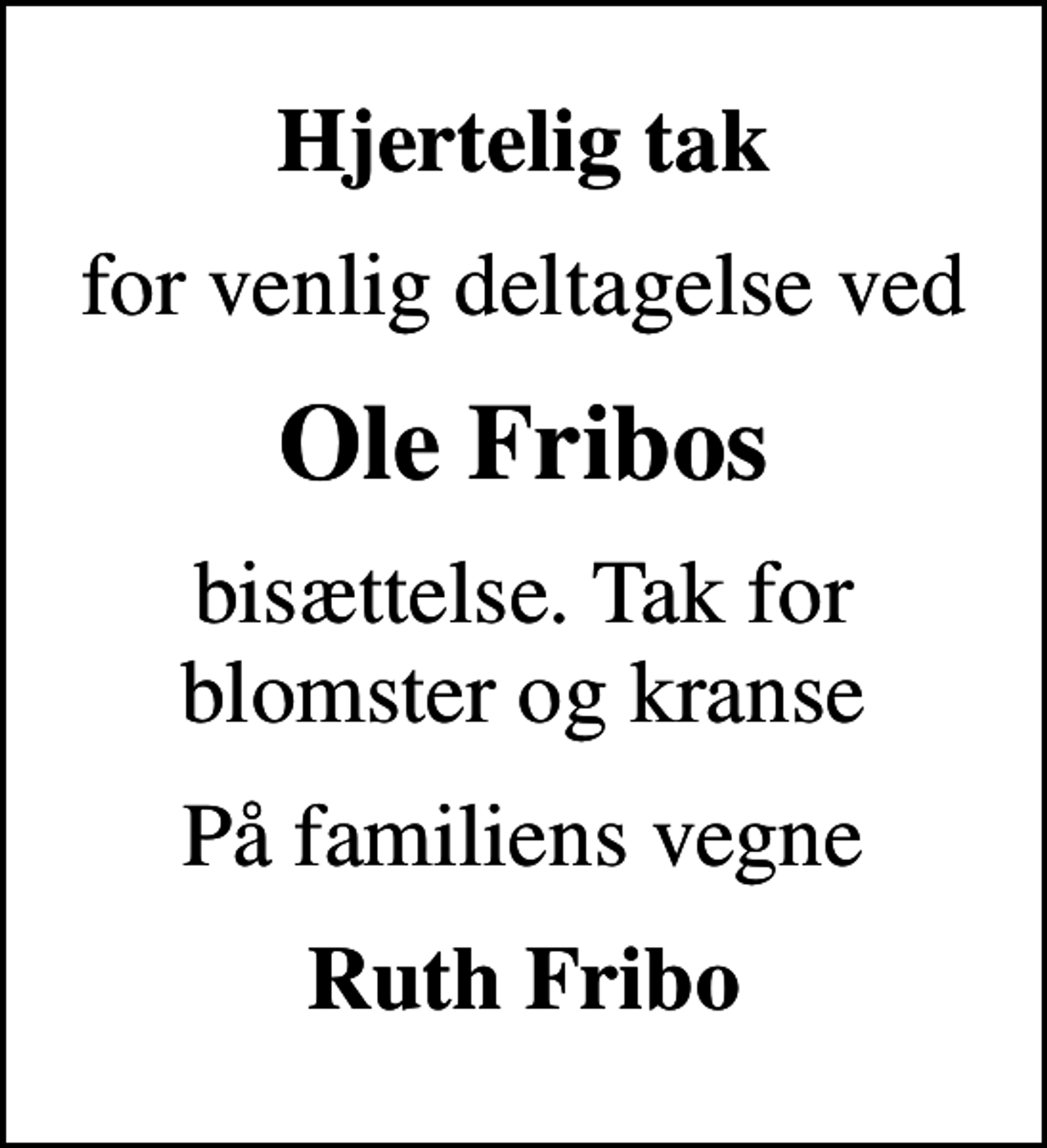 <p>Hjertelig tak<br />for venlig deltagelse ved<br />Ole Fribos<br />bisættelse. Tak for blomster og kranse<br />På familiens vegne<br />Ruth Fribo</p>