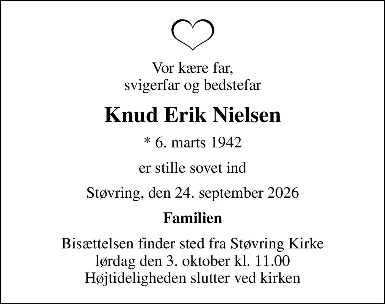 Vor kære far, svigerfar og bedstefar
Knud Erik Nielsen
* 6. marts 1942
er stille sovet ind
Støvring, den 24. september 2026
Familien
Bisættelsen finder sted fra Støvring Kirke  lørdag den 3. oktober kl. 11.00  Højtideligheden slutter ved kirken