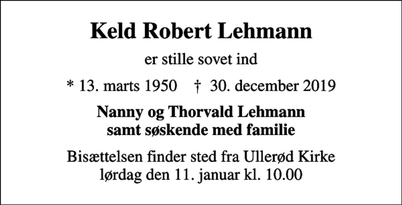 <p>Keld Robert Lehmann<br />er stille sovet ind<br />* 13. marts 1950 ✝ 30. december 2019<br />Nanny og Thorvald Lehmann samt søskende med familie<br />Bisættelsen har fundet sted</p>
