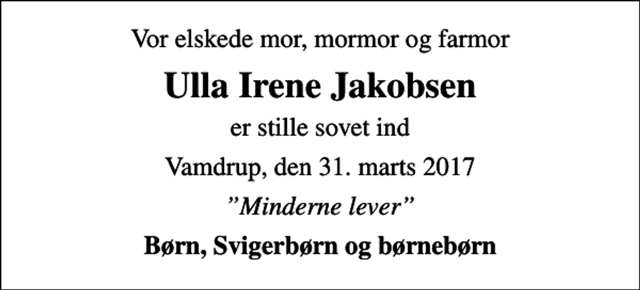 <p>Vor elskede mor, mormor og farmor<br />Ulla Irene Jakobsen<br />er stille sovet ind<br />Vamdrup, den 31. marts 2017<br />Minderne lever<br />Børn, Svigerbørn og børnebørn</p>