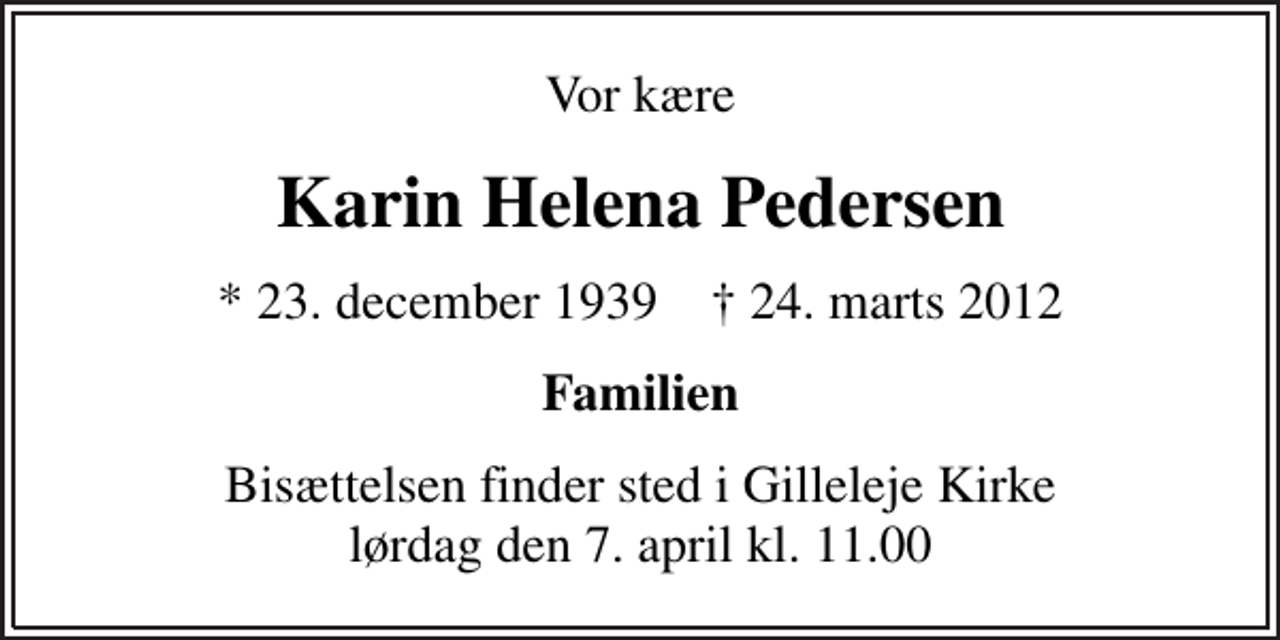 <p>Vor kære<br />Karin Helena Pedersen<br />* 23. december 1939 ✝ 24. marts 2012<br />Familien<br />Bisættelsen finder sted i Gilleleje Kirke lørdag den 7. april kl. 11.00</p>