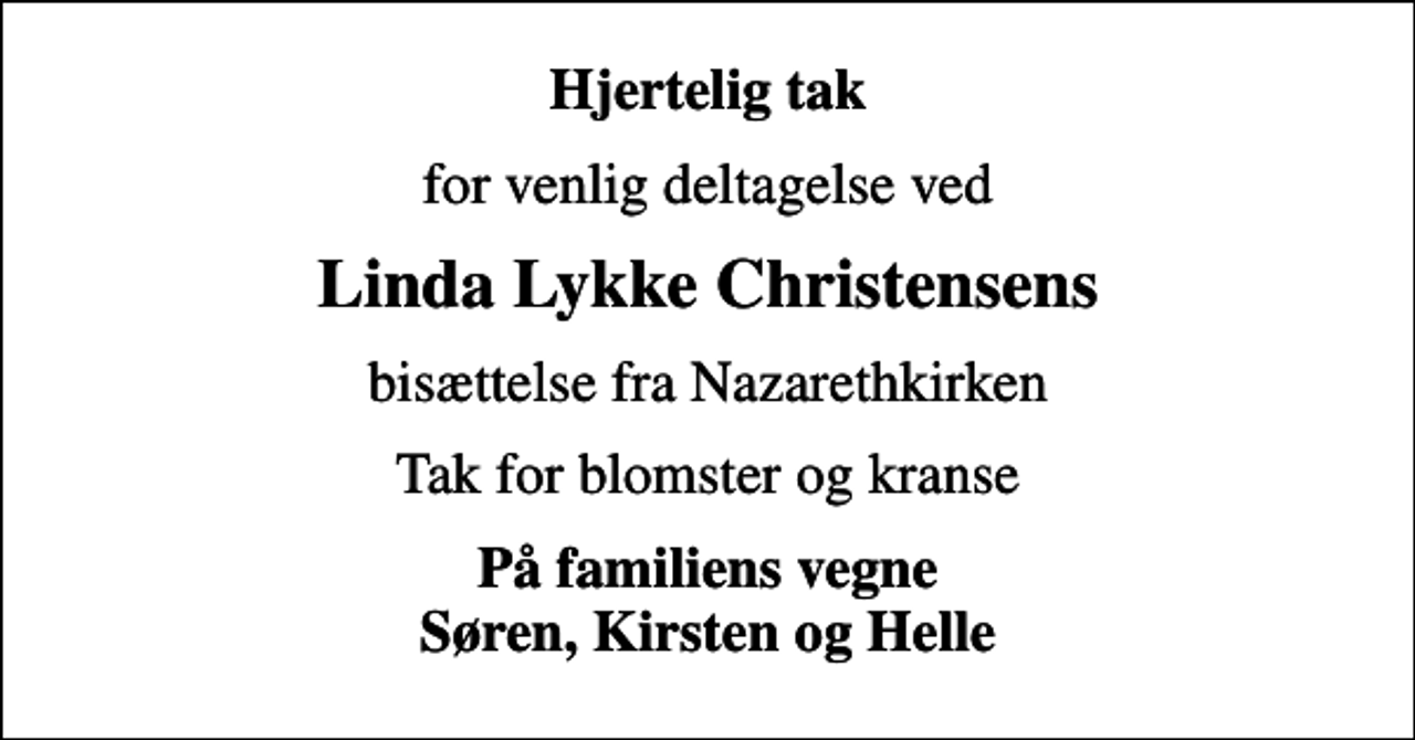 <p>Hjertelig tak<br />for venlig deltagelse ved<br />Linda Lykke Christensens<br />bisættelse fra Nazarethkirken<br />Tak for blomster og kranse<br />På familiens vegne Søren, Kirsten og Helle</p>