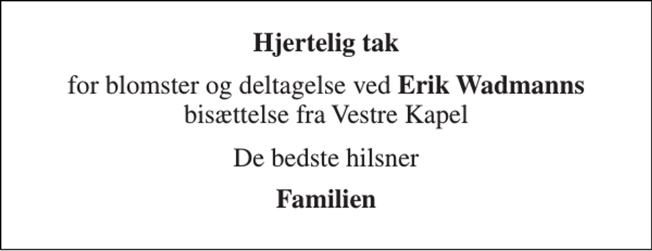 <p>Hjertelig tak<br />for blomster og deltagelse ved Erik Wadmanns bisættelse fra Vestre Kapel<br />De bedste hilsner<br />Familien</p>