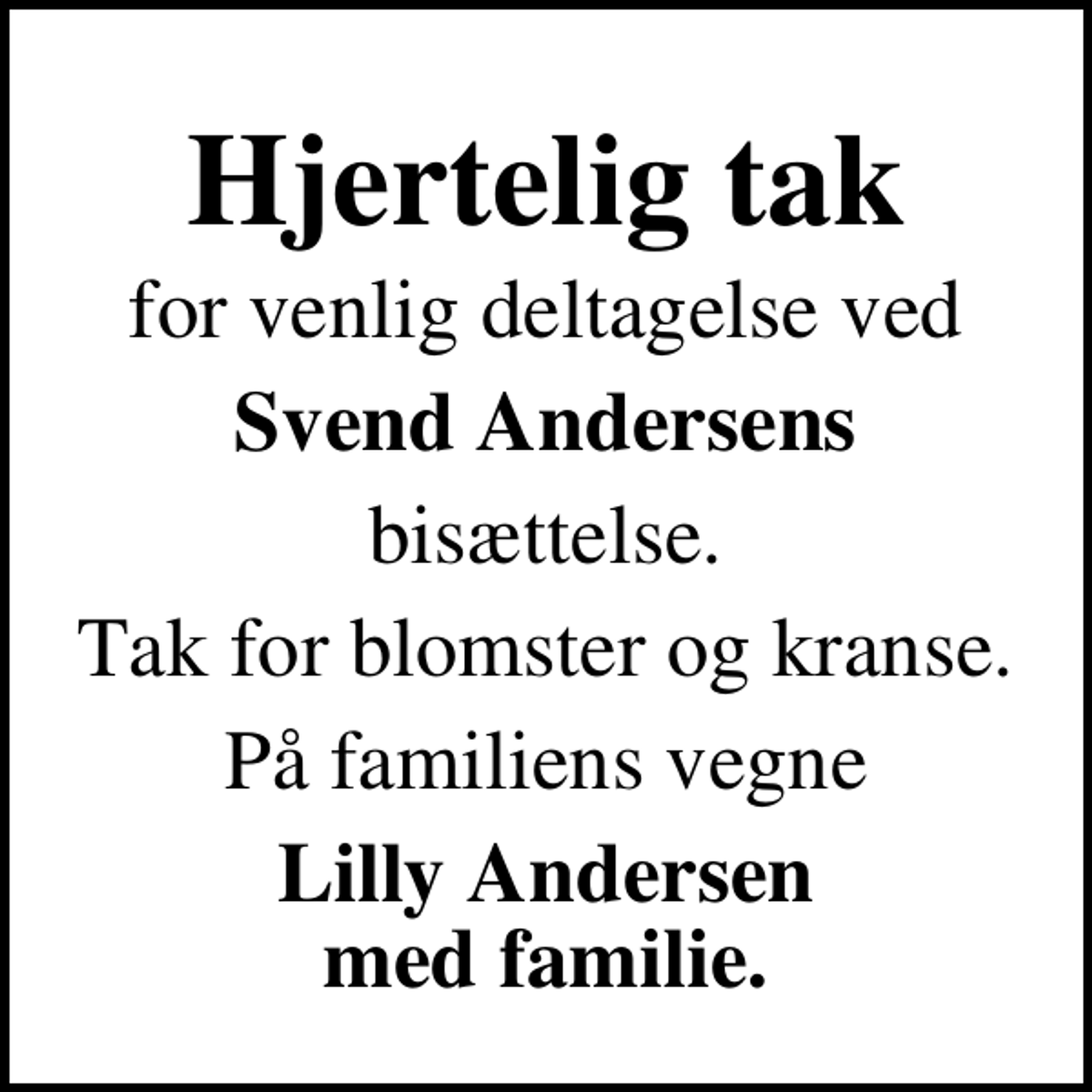 <p>Hjertelig tak<br />for venlig deltagelse ved<br />Svend Andersens<br />bisættelse.<br />Tak for blomster og kranse.<br />På familiens vegne<br />Lilly Andersen med familie.</p>