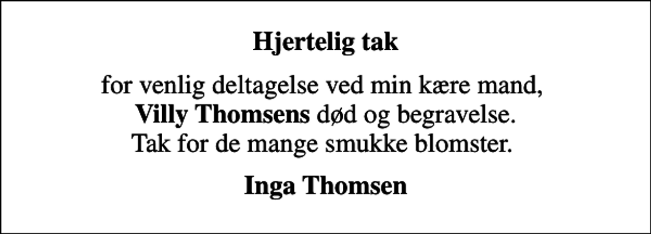 <p>Hjertelig tak<br />for venlig deltagelse ved min kære mand, <em>Villy Thomsens</em> død og begravelse. Tak for de mange smukke blomster.<br />Inga Thomsen</p>