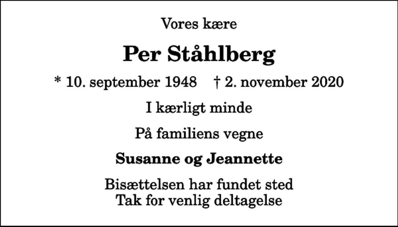 <p>Vores kære<br />Per Ståhlberg<br />* 10. september 1948 ✝ 2. november 2020<br />I kærligt minde<br />På familiens vegne<br />Susanne og Jeannette<br />Bisættelsen har fundet sted Tak for venlig deltagelse</p>