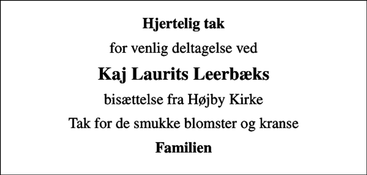 <p>Hjertelig tak<br />for venlig deltagelse ved<br />Kaj Laurits Leerbæks<br />bisættelse fra Højby Kirke<br />Tak for de smukke blomster og kranse<br />Familien</p>
