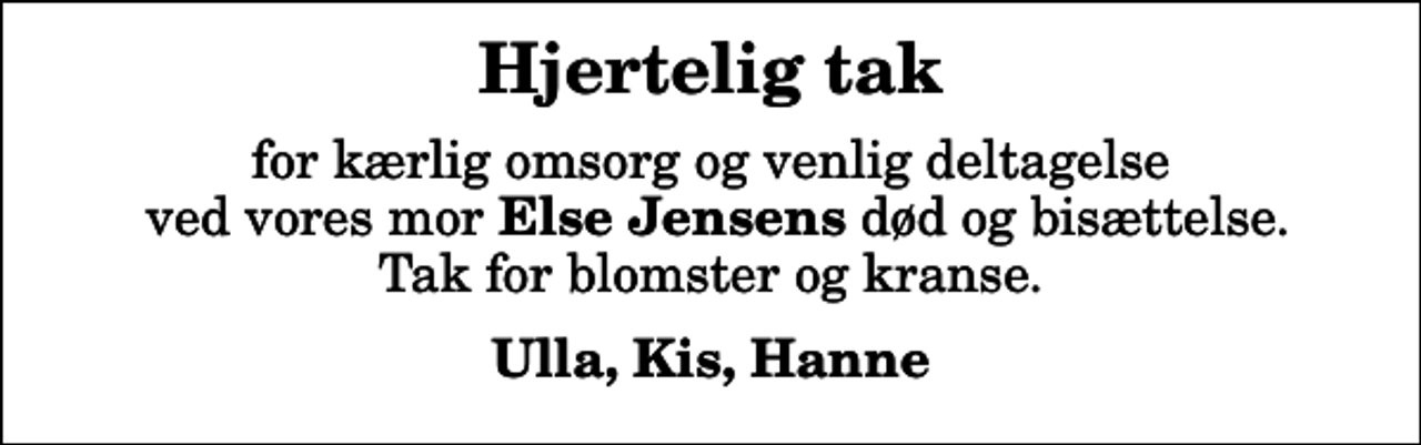 <p>Hjertelig tak<br />for kærlig omsorg og venlig deltagelse ved vores mor <em>Else Jensens</em> død og bisættelse. Tak for blomster og kranse.<br />Ulla, Kis, Hanne</p>