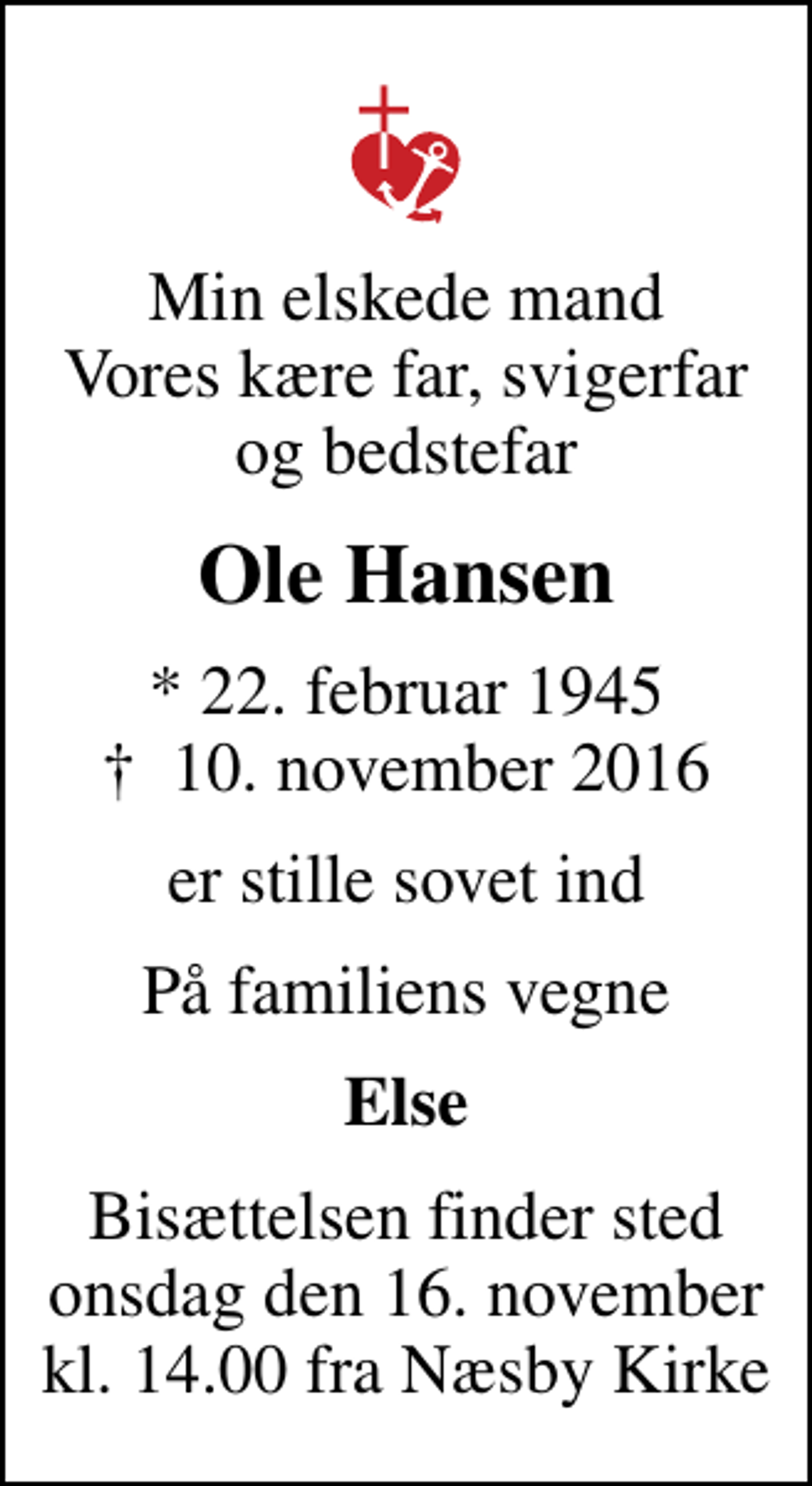 <p>Min elskede mand Vores kære far, svigerfar og bedstefar<br />Ole Hansen<br />* 22. februar 1945<br />✝ 10. november 2016<br />er stille sovet ind<br />På familiens vegne<br />Else<br />Bisættelsen finder sted onsdag den 16. november kl. 14.00 fra Næsby Kirke</p>