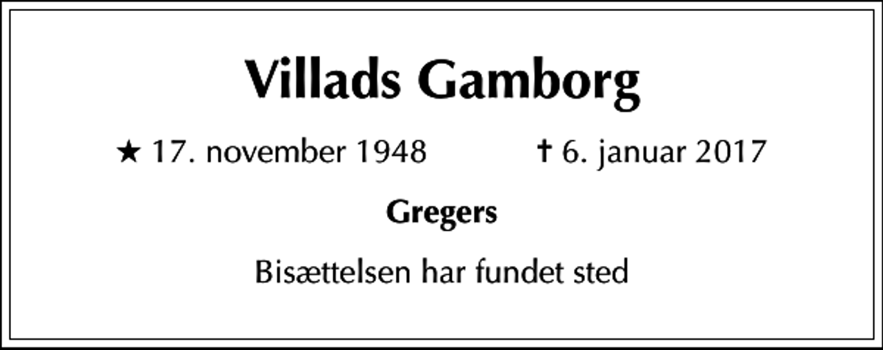 <p>Villads Gamborg<br />* 17. november 1948 ✝ 6. januar 2017<br />Gregers<br />Bisættelsen har fundet sted</p>