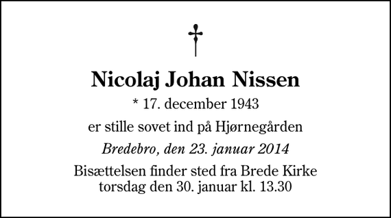 <p>Nicolaj Johan Nissen<br />* 17. december 1943<br />er stille sovet ind på Hjørnegården<br />Bredebro, den 23. januar 2014<br />Bisættelsen finder sted fra Brede Kirke torsdag den 30. januar kl. 13.30</p>