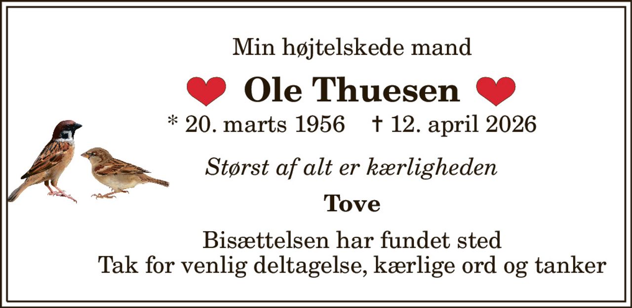 Min højtelskede mand 
Ole Thuesen 
*​ 20. marts 1956​    ✝​ 12. april 2026 
Størst af alt er kærligheden 
Tove 
Bisættelsen har fundet sted Tak for venlig deltagelse, kærlige ord og tanker