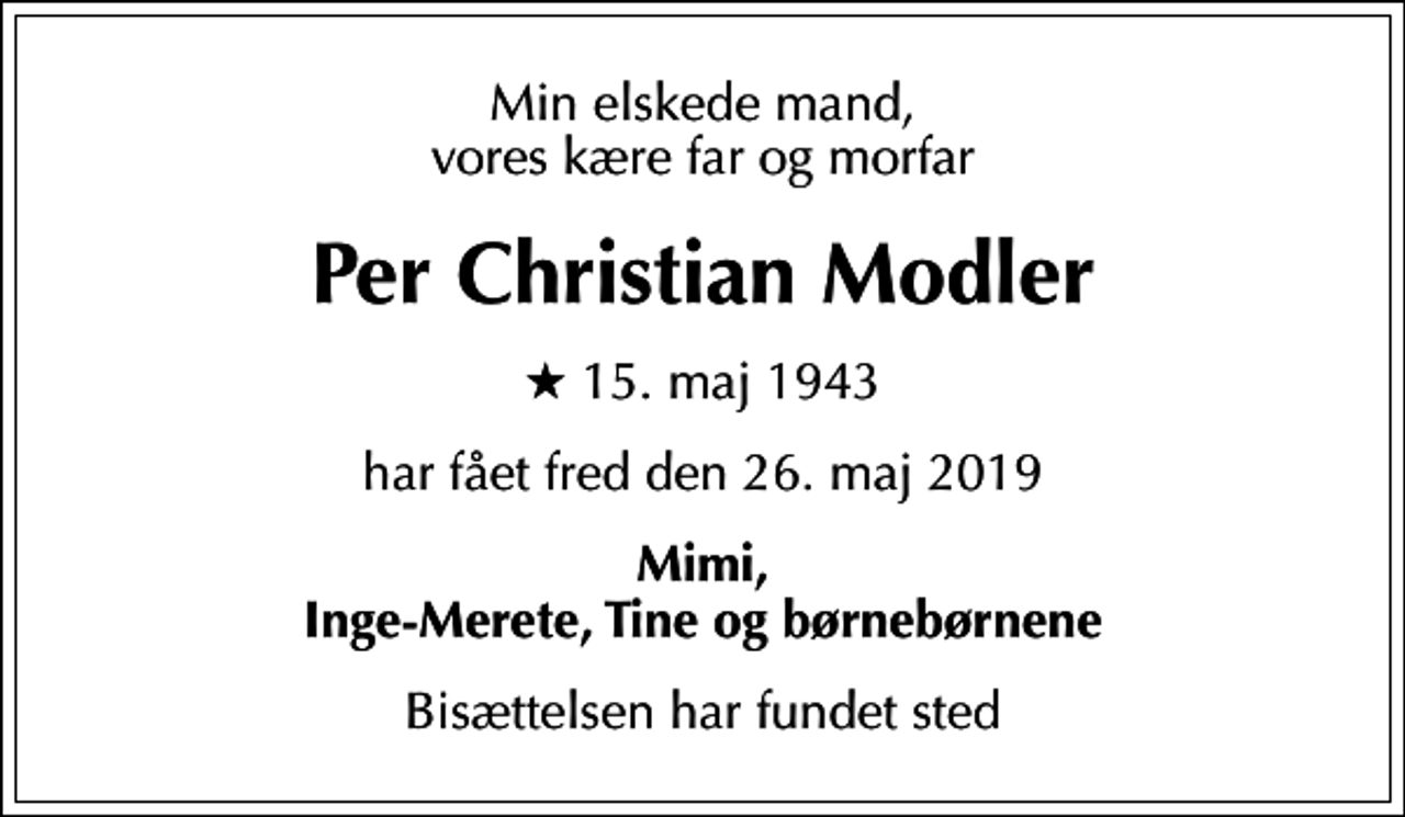 <p>Min elskede mand, vores kære far og morfar<br />Per Christian Modler<br />* 15. maj 1943<br />har fået fred den 26. maj 2019<br />Mimi, Inge-Merete, Tine og børnebørnene<br />Bisættelsen har fundet sted</p>