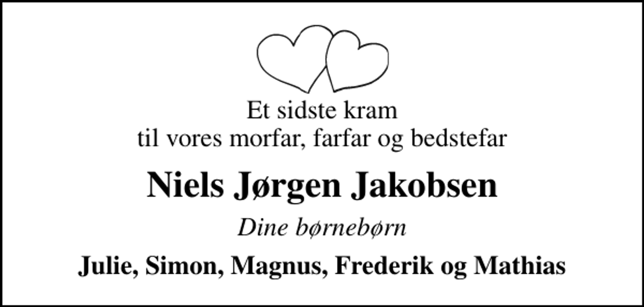 <p>Et sidste kram til vores morfar, farfar og bedstefar<br />Niels Jørgen Jakobsen<br />Dine børnebørn<br />Julie, Simon, Magnus, Frederik og Mathias</p>