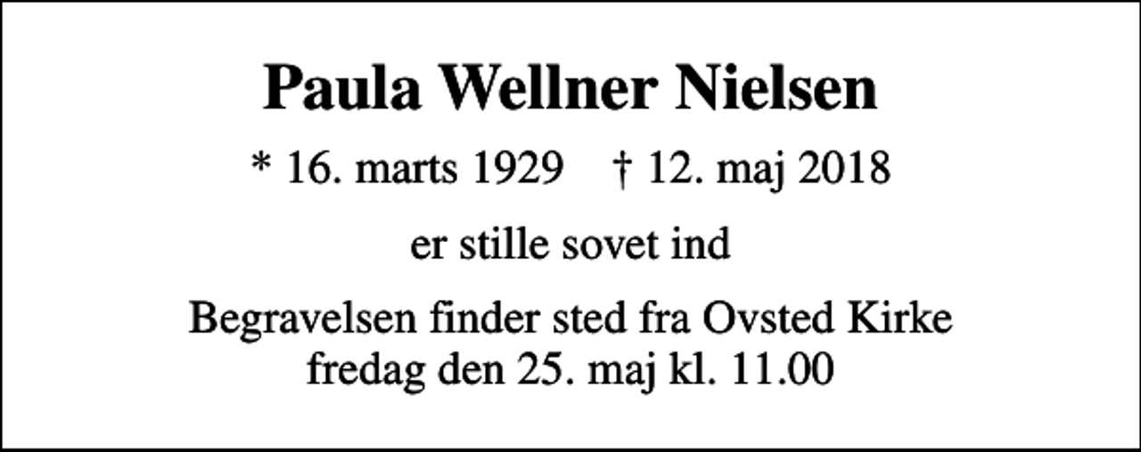 <p>Paula Wellner Nielsen<br />* 16. marts 1929 ✝ 12. maj 2018<br />er stille sovet ind<br />Begravelsen finder sted fra Ovsted Kirke fredag den 25. maj kl. 11.00</p>
