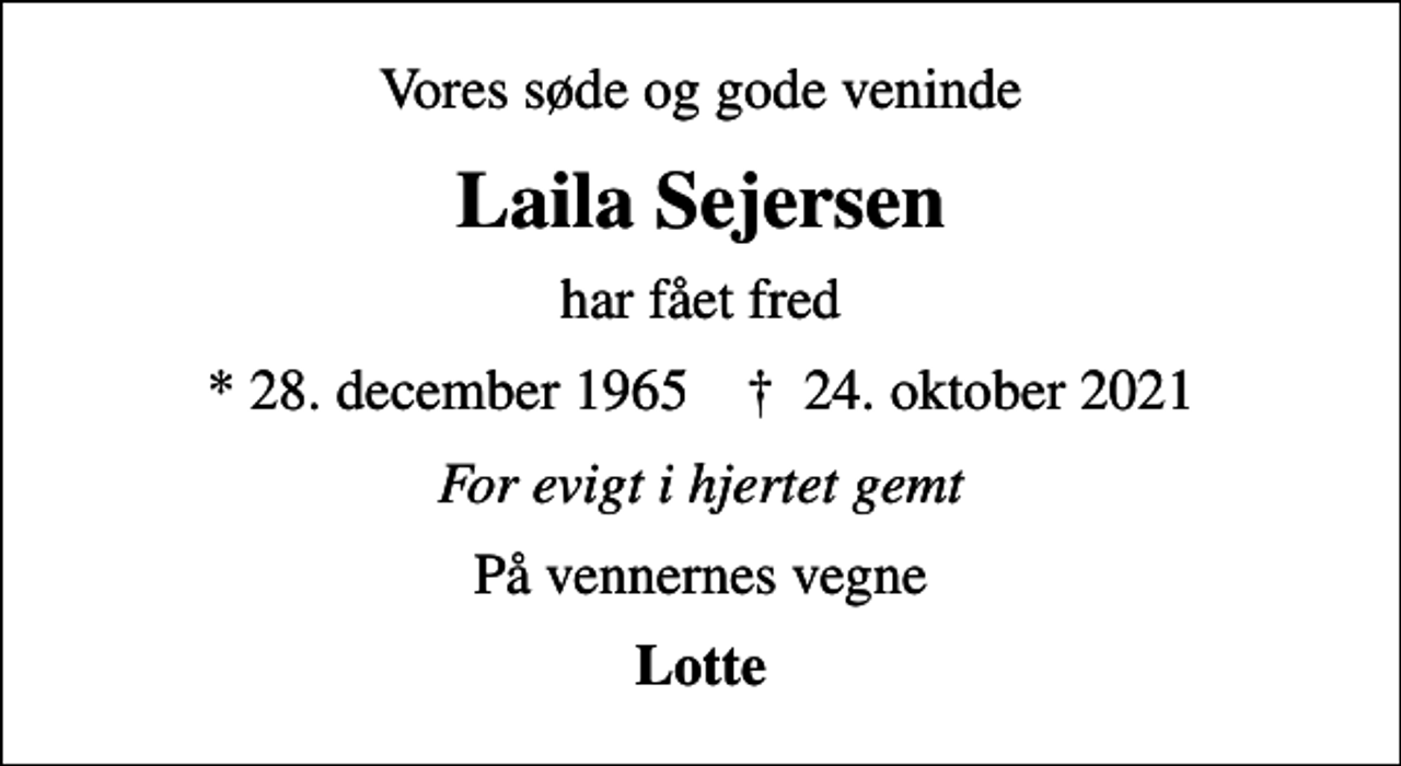 <p>Vores søde og gode veninde<br />Laila Sejersen<br />har fået fred<br />* 28. december 1965 ✝ 24. oktober 2021<br />For evigt i hjertet gemt<br />På vennernes vegne<br />Lotte</p>
