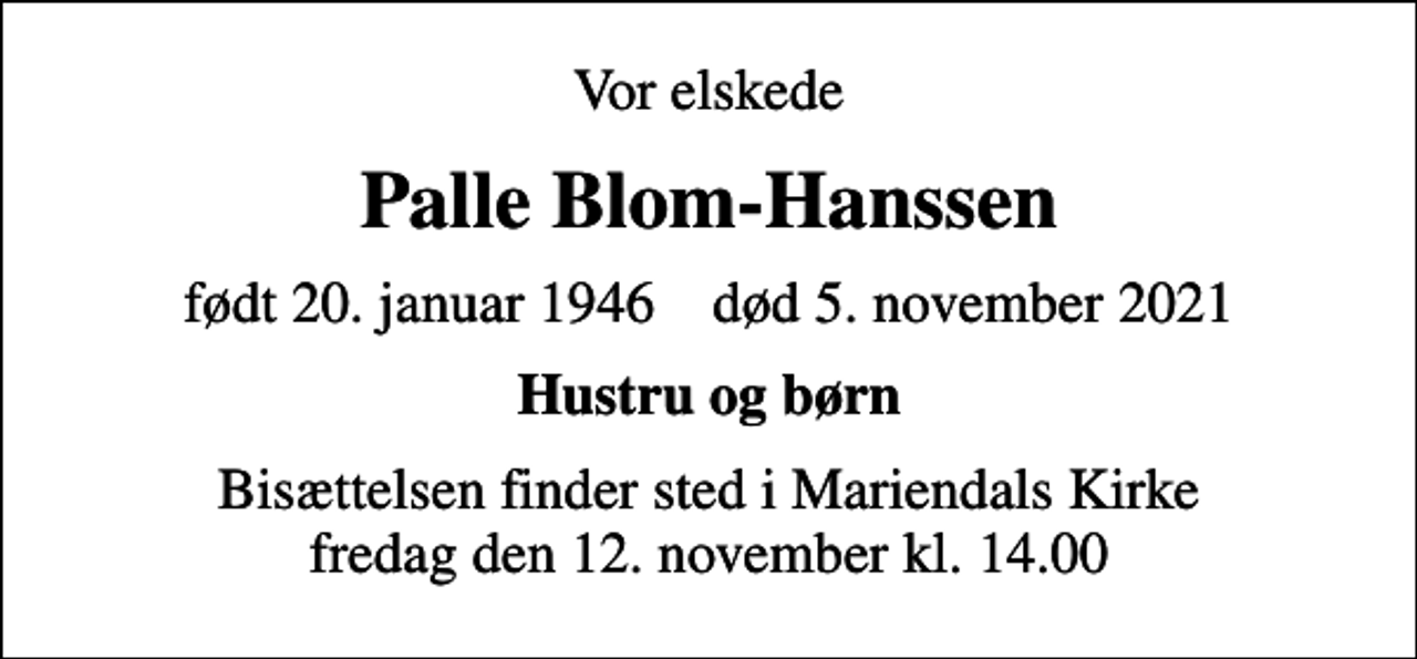 <p>Vor elskede<br />Palle Blom-Hanssen<br />født 20. januar 1946 død 5. november 2021<br />Hustru og børn<br />Bisættelsen finder sted i Mariendals Kirke fredag den 12. november kl. 14.00</p>